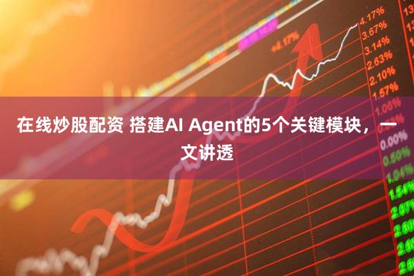 在线炒股配资 搭建AI Agent的5个关键模块，一文讲透