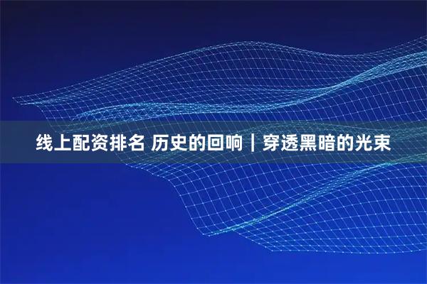 线上配资排名 历史的回响｜穿透黑暗的光束