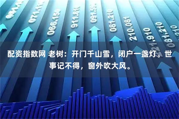 配资指数网 老树：开门千山雪，闭户一盏灯。世事记不得，窗外吹大风。
