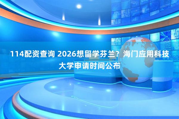 114配资查询 2026想留学芬兰？海门应用科技大学申请时间公布