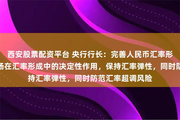 西安股票配资平台 央行行长：完善人民币汇率形成机制，坚持市场在汇率形成中的决定性作用，保持汇率弹性，同时防范汇率超调风险