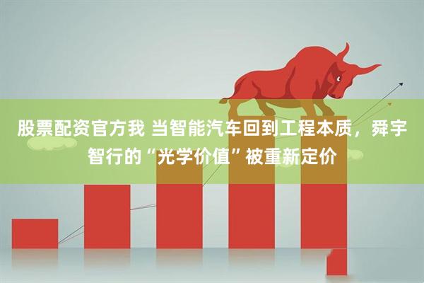 股票配资官方我 当智能汽车回到工程本质，舜宇智行的“光学价值”被重新定价