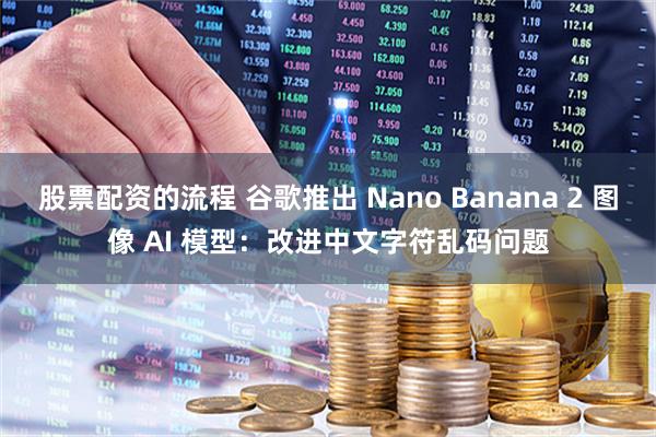 股票配资的流程 谷歌推出 Nano Banana 2 图像 AI 模型：改进中文字符乱码问题
