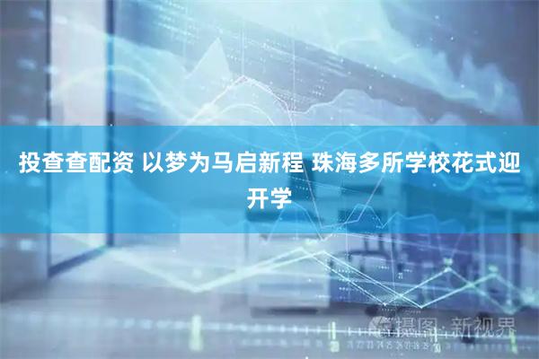 投查查配资 以梦为马启新程 珠海多所学校花式迎开学