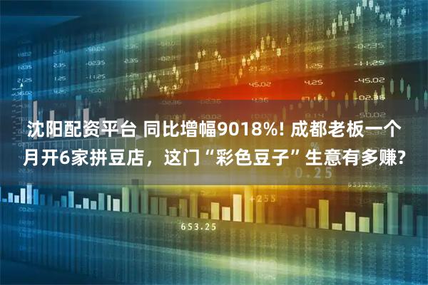 沈阳配资平台 同比增幅9018%! 成都老板一个月开6家拼豆店，这门“彩色豆子”生意有多赚?