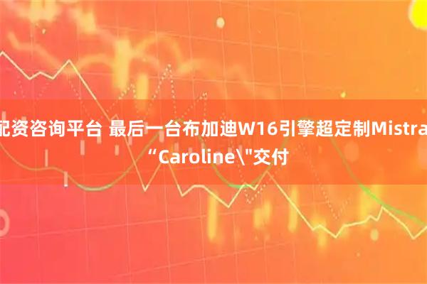 配资咨询平台 最后一台布加迪W16引擎超定制Mistral “Caroline＂交付
